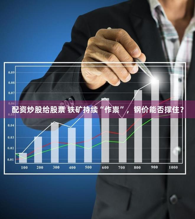 配资炒股给股票 铁矿持续“作祟”，钢价能否撑住？