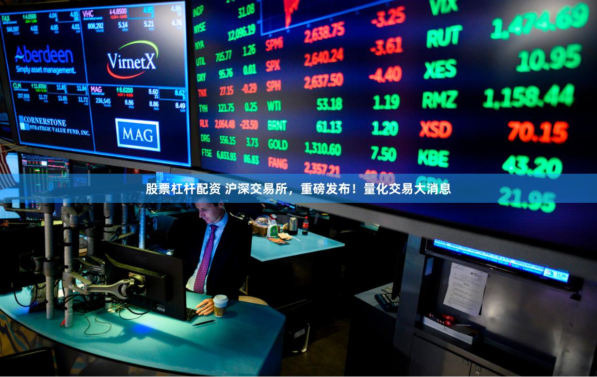 股票杠杆配资 沪深交易所，重磅发布！量化交易大消息