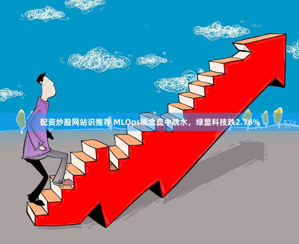 配资炒股网站识推荐 MLOps概念盘中跳水，绿盟科技跌2.76%