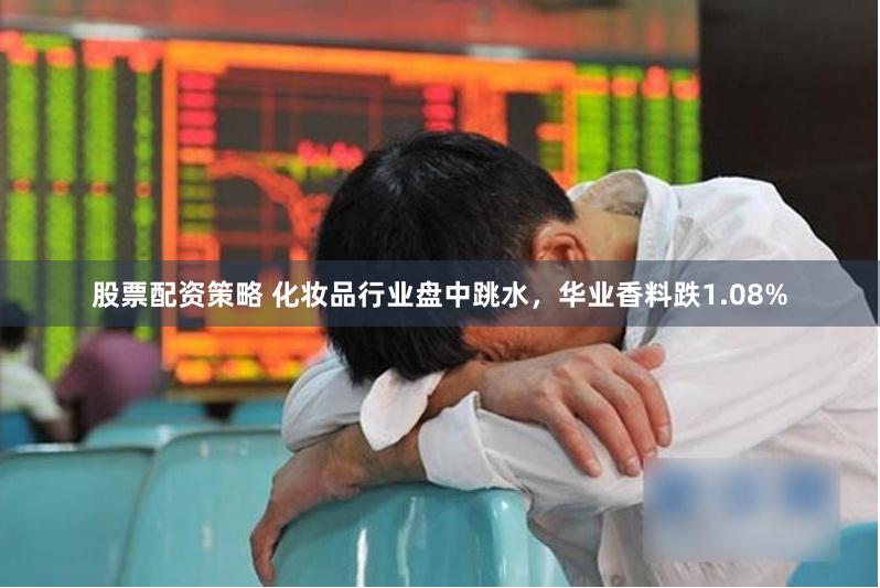 股票配资策略 化妆品行业盘中跳水，华业香料跌1.08%