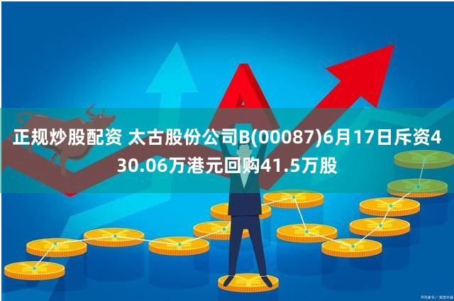 正规炒股配资 太古股份公司B(00087)6月17日斥资430.06万港元回购41.5万股