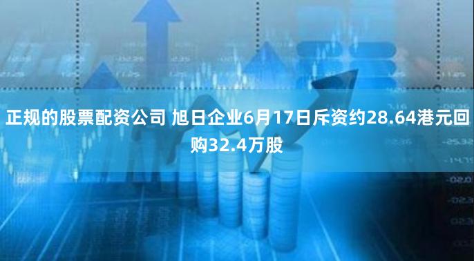 正规的股票配资公司 旭日企业6月17日斥资约28.64港元回购32.4万股