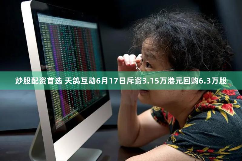 炒股配资首选 天鸽互动6月17日斥资3.15万港元回购6.3万股