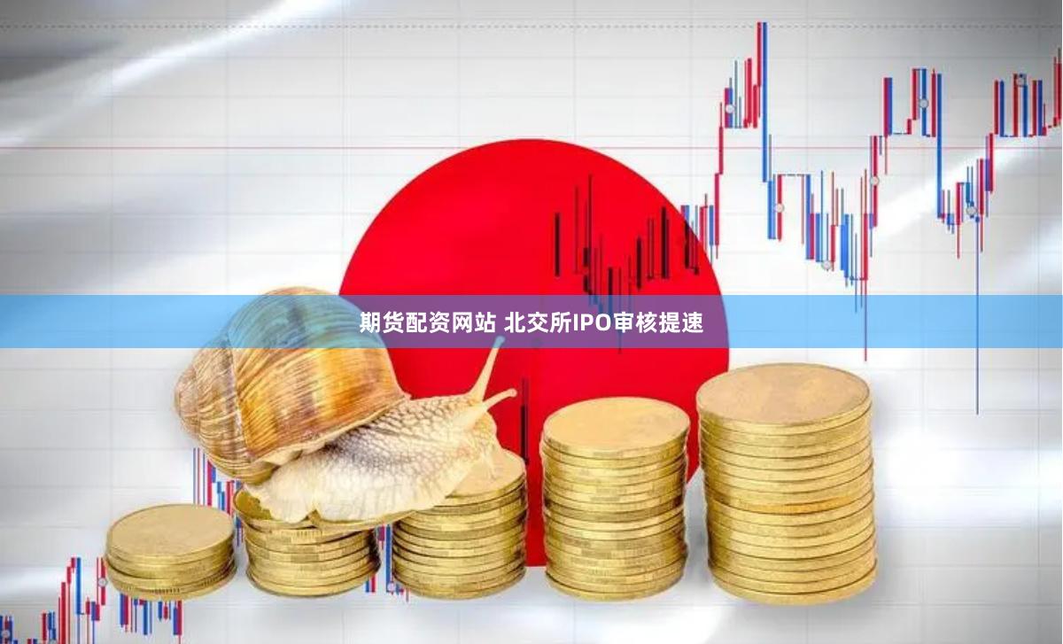 期货配资网站 北交所IPO审核提速