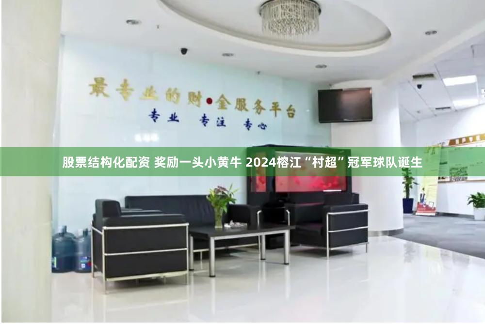股票结构化配资 奖励一头小黄牛 2024榕江“村超”冠军球队诞生