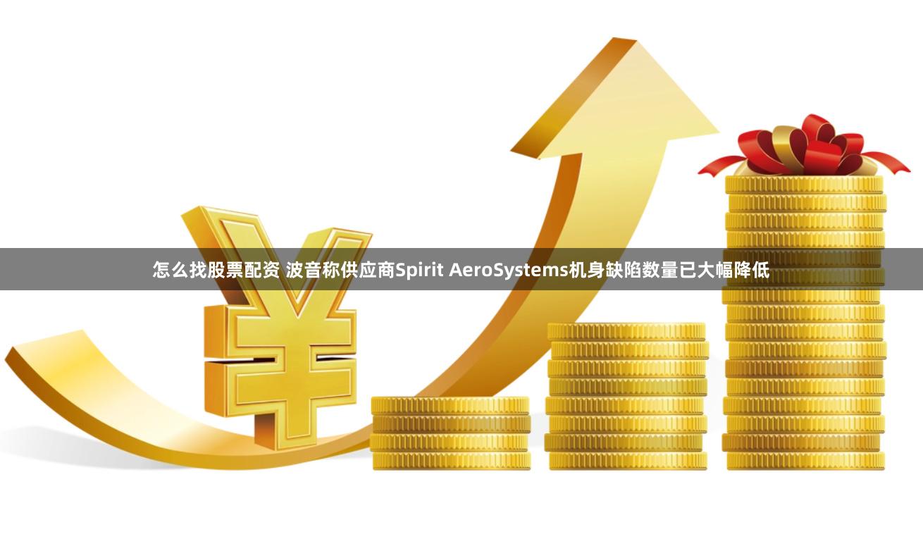 怎么找股票配资 波音称供应商Spirit AeroSystems机身缺陷数量已大幅降低