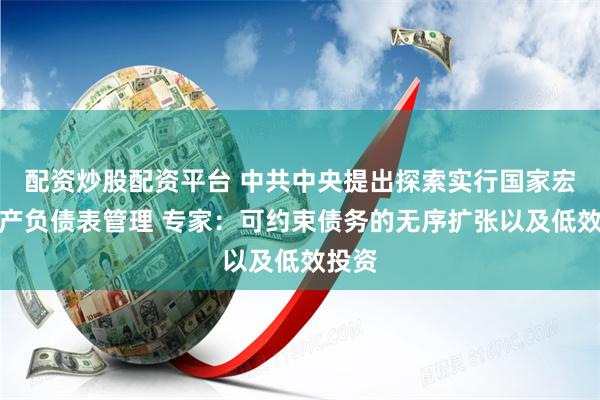 配资炒股配资平台 中共中央提出探索实行国家宏观资产负债表管理 专家：可约束债务的无序扩张以及低效投资