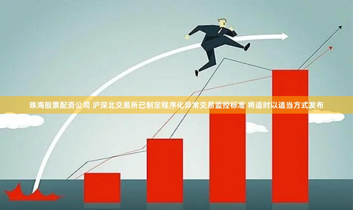 珠海股票配资公司 沪深北交易所已制定程序化异常交易监控标准 将适时以适当方式发布