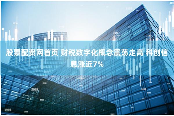 股票配资网首页 财税数字化概念震荡走高 科创信息涨近7%