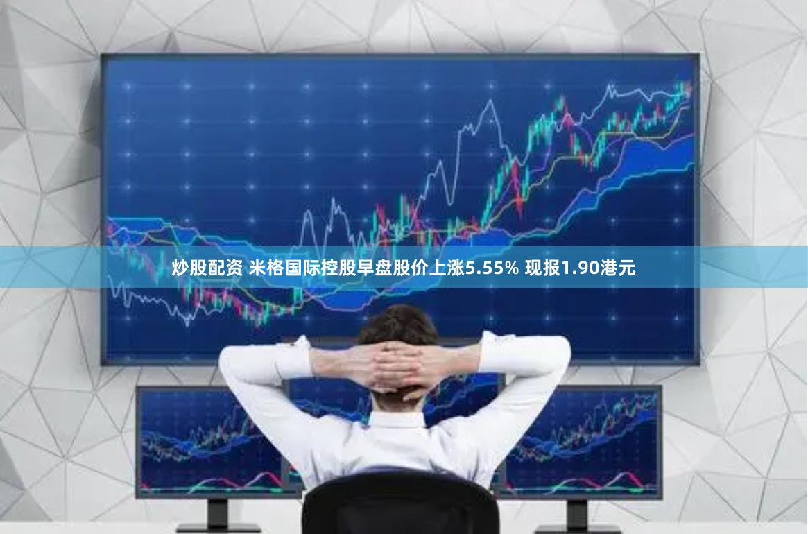 炒股配资 米格国际控股早盘股价上涨5.55% 现报1.90港元