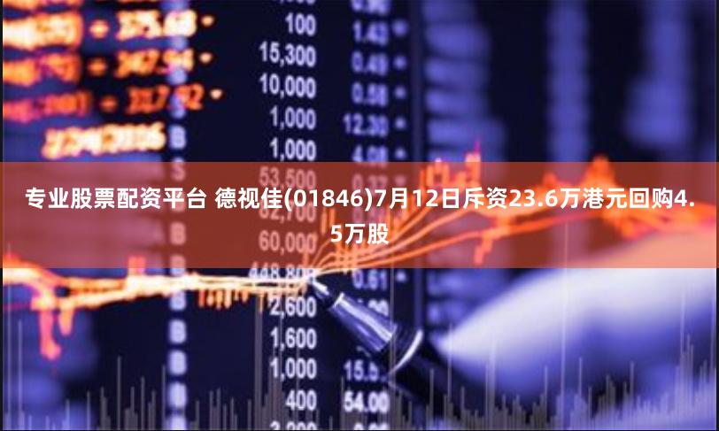 专业股票配资平台 德视佳(01846)7月12日斥资23.6万港元回购4.5万股