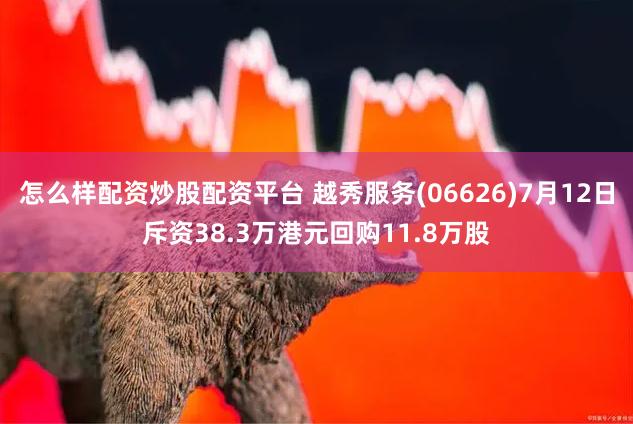 怎么样配资炒股配资平台 越秀服务(06626)7月12日斥资38.3万港元回购11.8万股