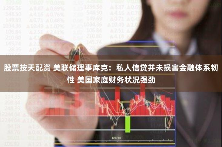 股票按天配资 美联储理事库克：私人信贷并未损害金融体系韧性 美国家庭财务状况强劲