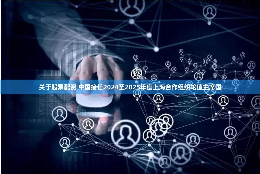 关于股票配资 中国接任2024至2025年度上海合作组织轮值主席国