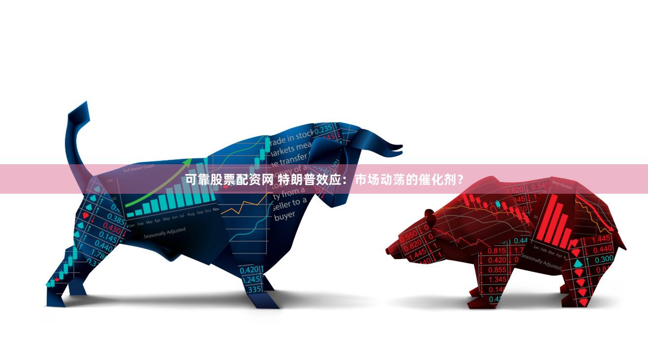 可靠股票配资网 特朗普效应：市场动荡的催化剂？