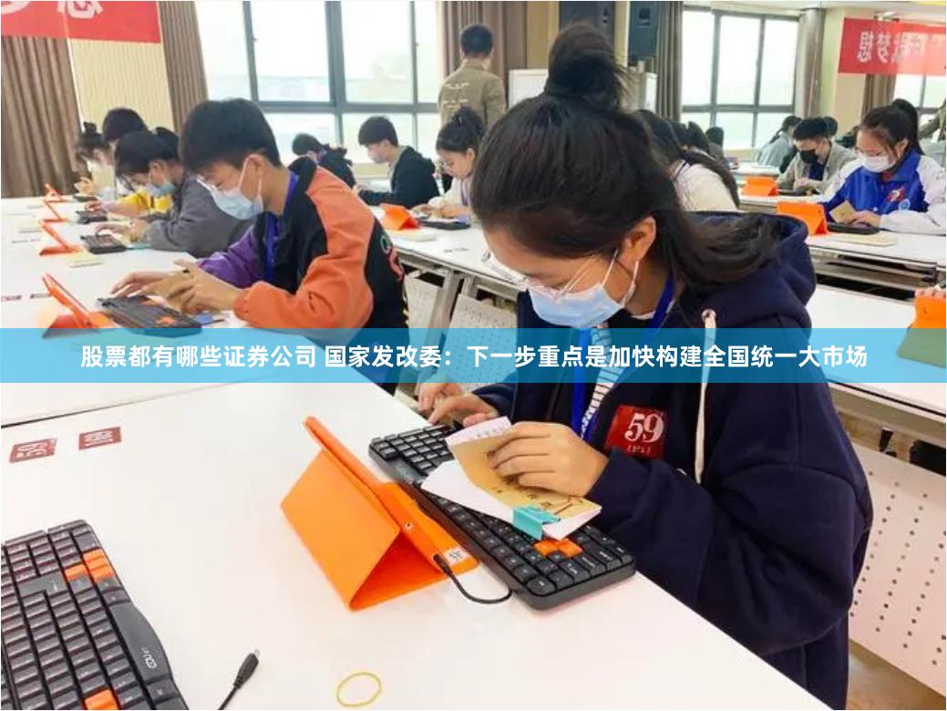 股票都有哪些证券公司 国家发改委：下一步重点是加快构建全国统一大市场