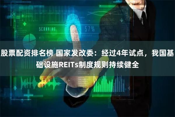 股票配资排名榜 国家发改委：经过4年试点，我国基础设施REITs制度规则持续健全