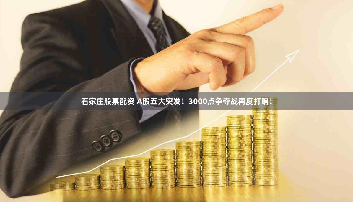 石家庄股票配资 A股五大突发！3000点争夺战再度打响！