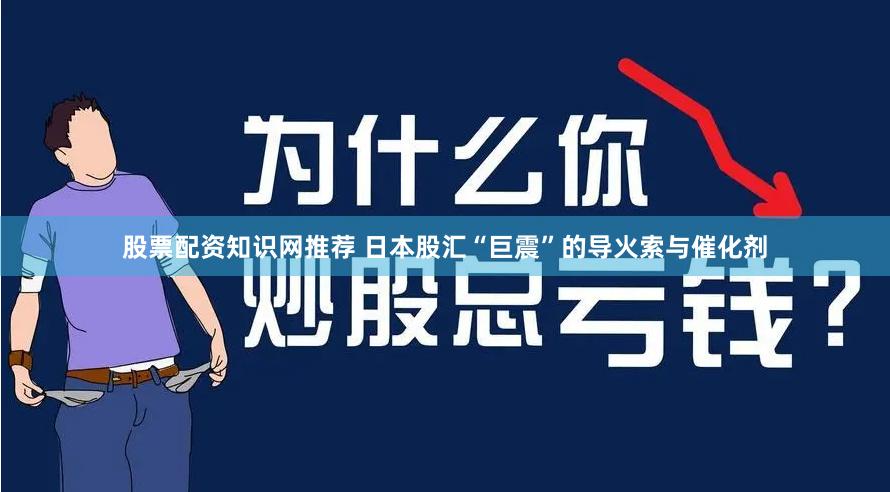 股票配资知识网推荐 日本股汇“巨震”的导火索与催化剂