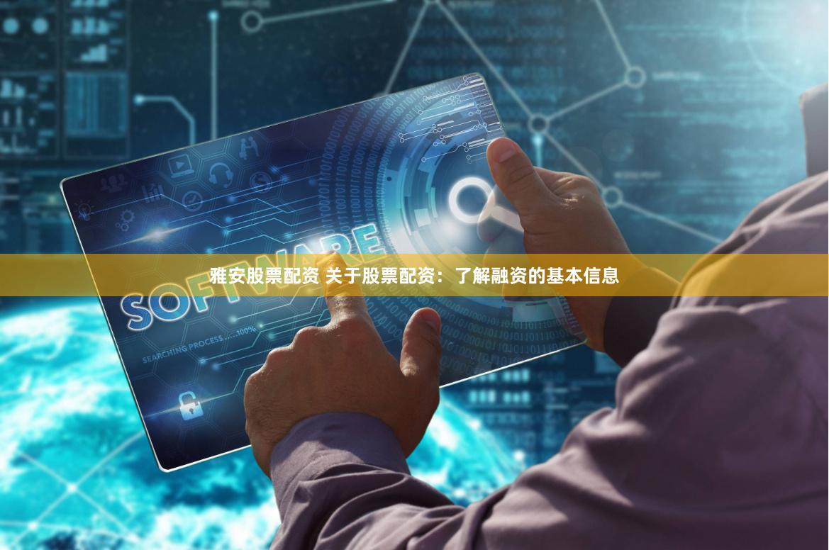 雅安股票配资 关于股票配资：了解融资的基本信息