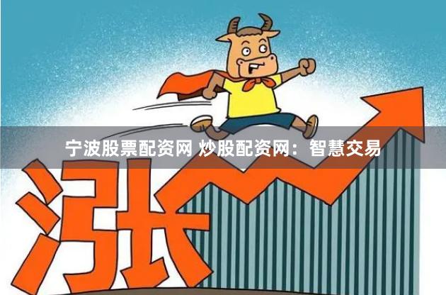 宁波股票配资网 炒股配资网：智慧交易