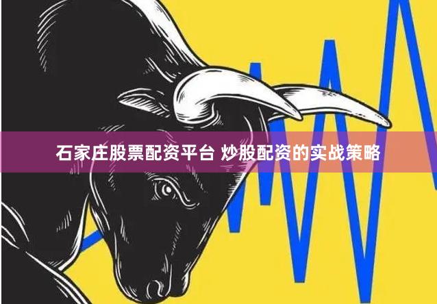 石家庄股票配资平台 炒股配资的实战策略
