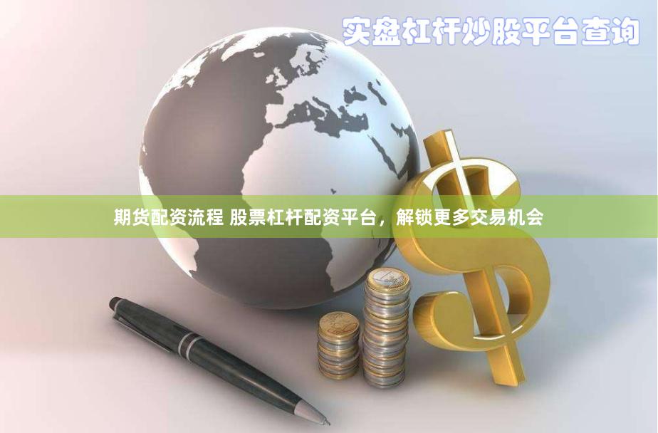期货配资流程 股票杠杆配资平台，解锁更多交易机会
