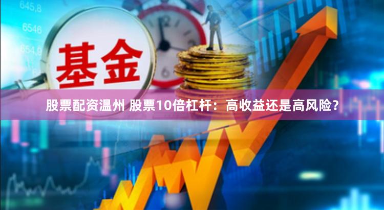 股票配资温州 股票10倍杠杆：高收益还是高风险？