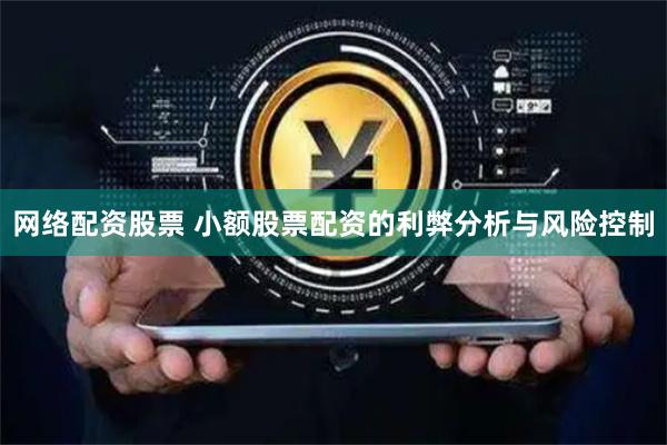网络配资股票 小额股票配资的利弊分析与风险控制