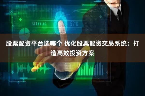 股票配资平台选哪个 优化股票配资交易系统:打造高效投资方案