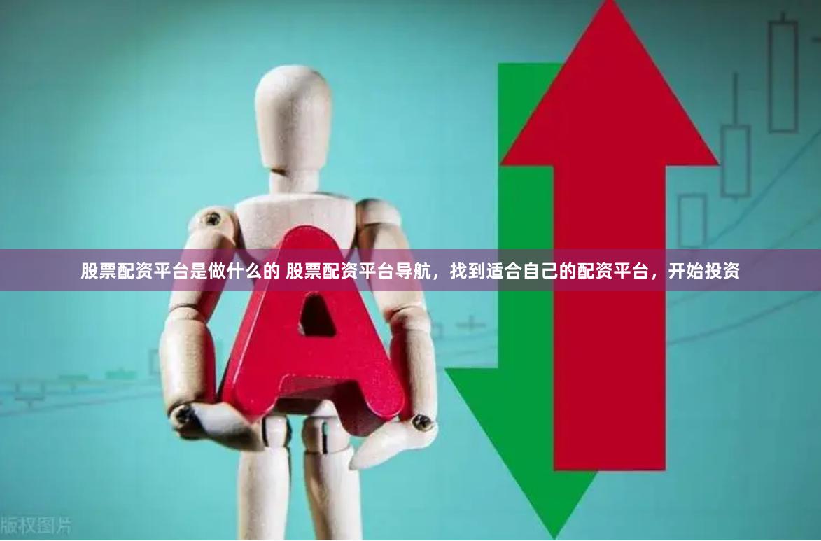 股票配资平台是做什么的 股票配资平台导航，找到适合自己的配资平台，开始投资