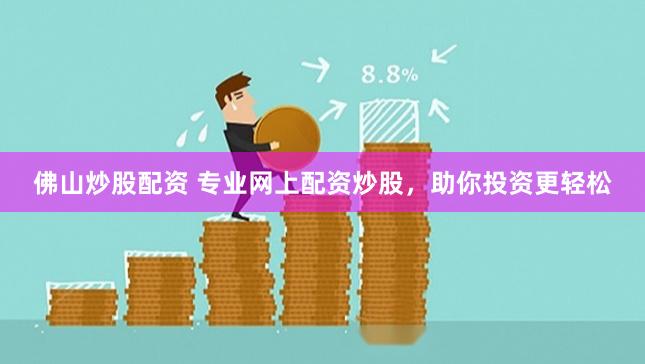 佛山炒股配资 专业网上配资炒股，助你投资更轻松