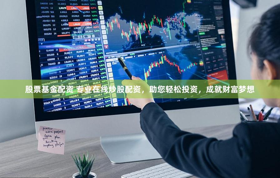 股票基金配资 专业在线炒股配资，助您轻松投资，成就财富梦想