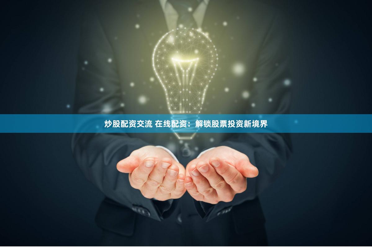 炒股配资交流 在线配资：解锁股票投资新境界