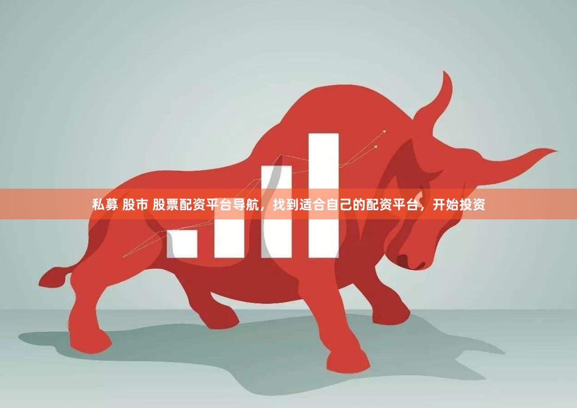 私募 股市 股票配资平台导航，找到适合自己的配资平台，开始投资
