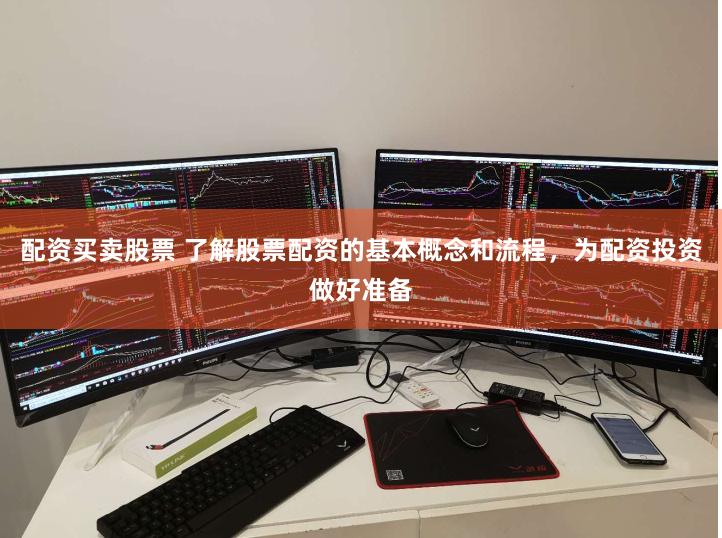 配资买卖股票 了解股票配资的基本概念和流程，为配资投资做好准备