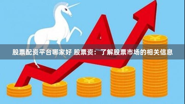 股票配资平台哪家好 股票资：了解股票市场的相关信息