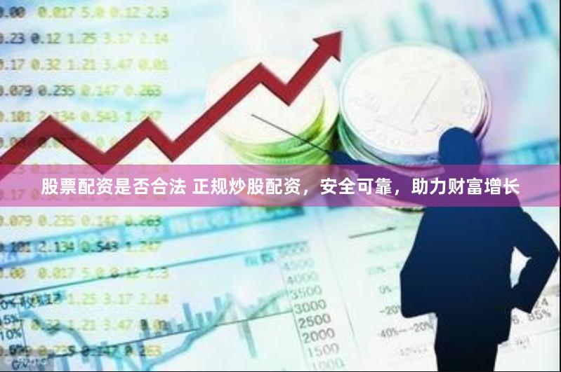 股票配资是否合法 正规炒股配资，安全可靠，助力财富增长