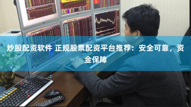 炒股配资软件 正规股票配资平台推荐：安全可靠，资金保障