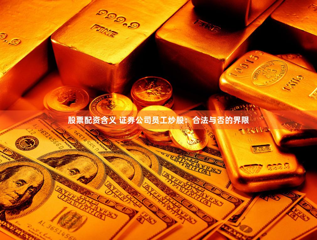 股票配资含义 证券公司员工炒股：合法与否的界限