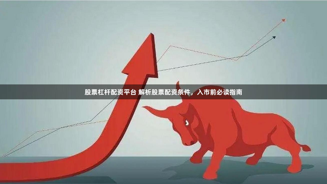 股票杠杆配资平台 解析股票配资条件，入市前必读指南