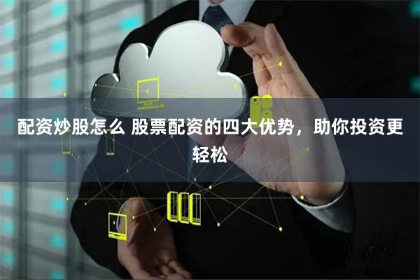 配资炒股怎么 股票配资的四大优势，助你投资更轻松