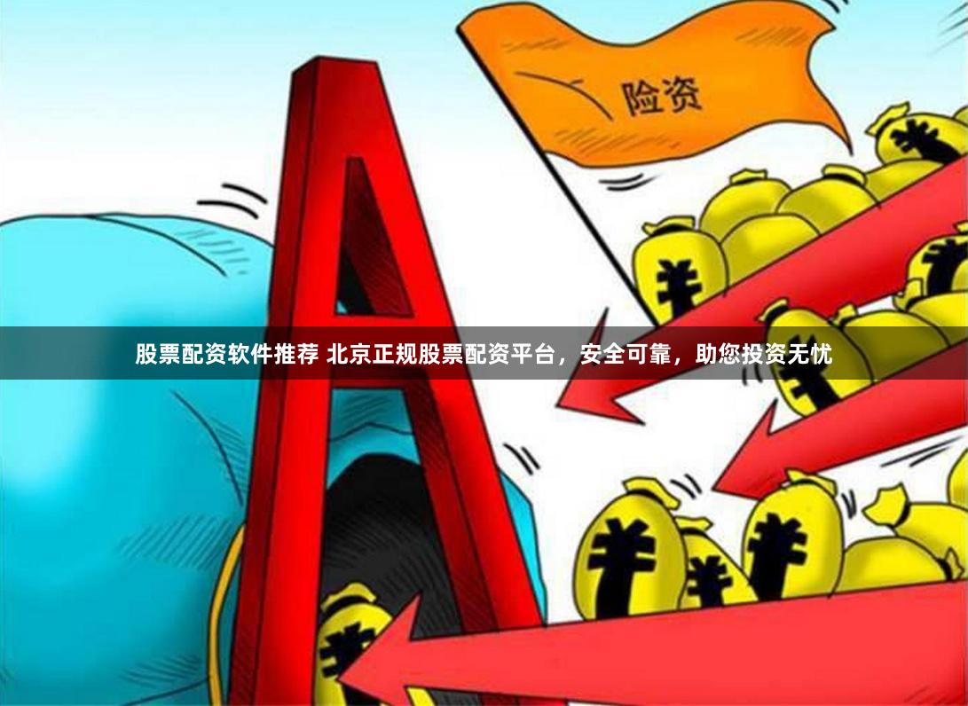 股票配资软件推荐 北京正规股票配资平台，安全可靠，助您投资无忧