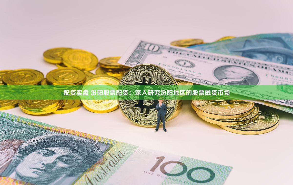配资实盘 汾阳股票配资:深入研究汾阳地区的股票融资市场