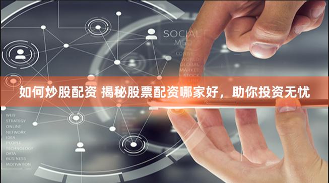 如何炒股配资 揭秘股票配资哪家好，助你投资无忧
