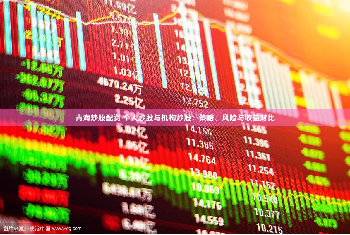 青海炒股配资 个人炒股与机构炒股：策略、风险与收益对比