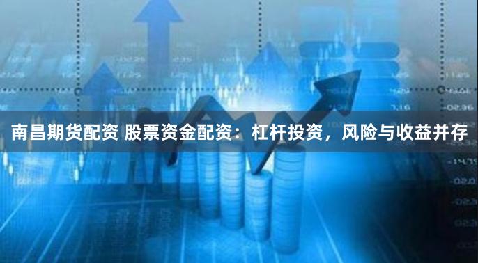 南昌期货配资 股票资金配资：杠杆投资，风险与收益并存