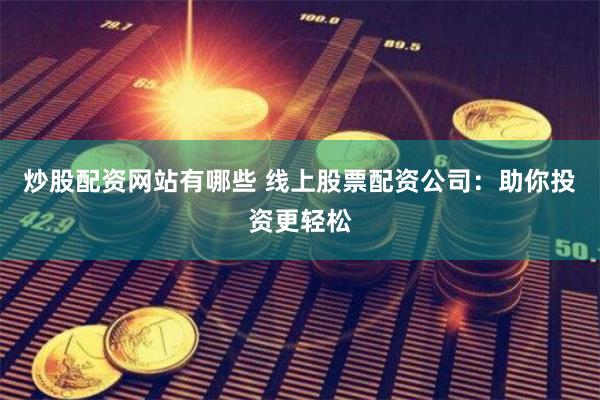 炒股配资网站有哪些 线上股票配资公司：助你投资更轻松