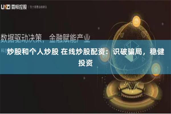 炒股和个人炒股 在线炒股配资：识破骗局，稳健投资