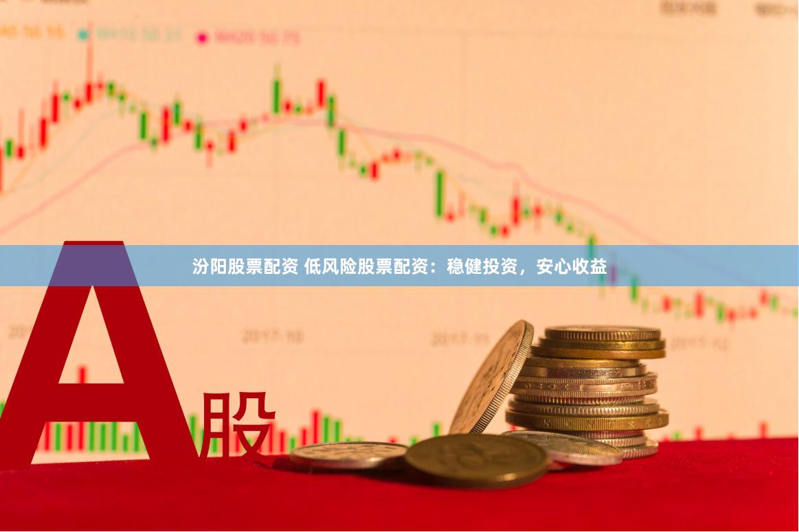 汾阳股票配资 低风险股票配资：稳健投资，安心收益